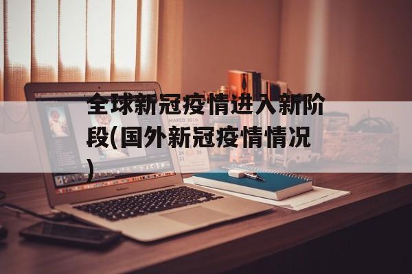 全球新冠疫情进入新阶段(国外新冠疫情情况)